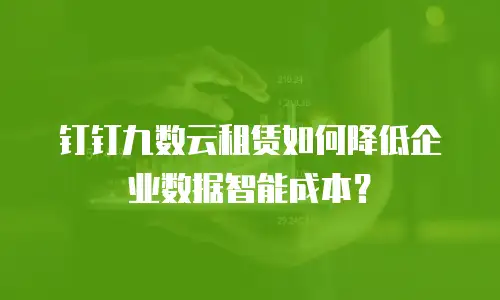 钉钉九数云租赁如何降低企业数据智能成本？