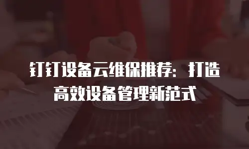 钉钉设备云维保推荐：打造高效设备管理新范式