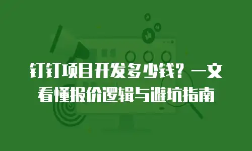 钉钉项目开发多少钱？一文看懂报价逻辑与避坑指南