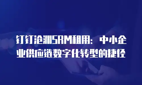 钉钉沧渊SRM租用：中小企业供应链数字化转型的捷径