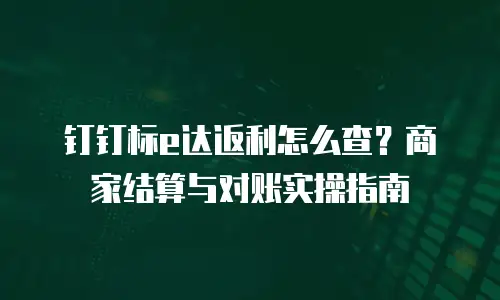 钉钉标e达返利怎么查？商家结算与对账实操指南