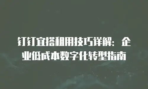 钉钉宜搭租用技巧详解：企业低成本数字化转型指南