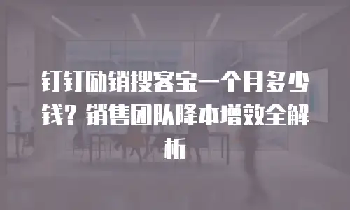 钉钉励销搜客宝一个月多少钱？销售团队降本增效全解析