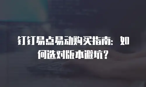 钉钉易点易动购买指南：如何选对版本避坑？
