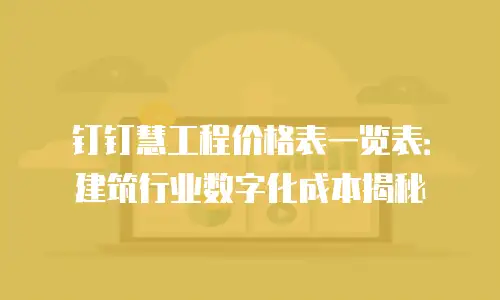 钉钉慧工程价格表一览表：建筑行业数字化成本揭秘