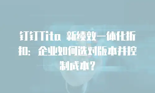 钉钉Tita 新绩效一体化折扣：企业如何选对版本并控制成本？