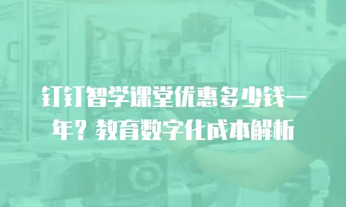 钉钉智学课堂优惠多少钱一年？教育数字化成本解析