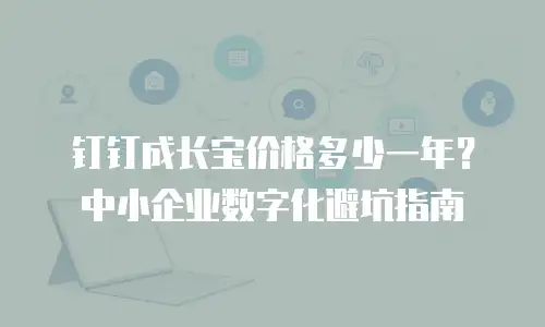 钉钉成长宝价格多少一年？中小企业数字化避坑指南