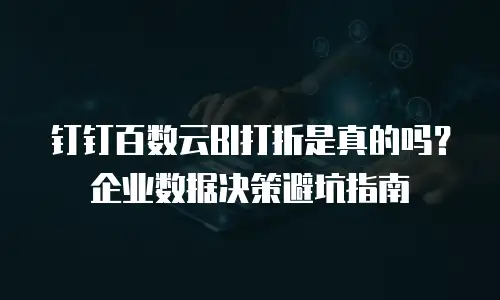 钉钉百数云BI打折是真的吗？企业数据决策避坑指南