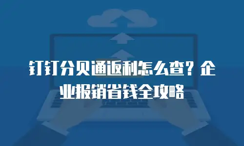 钉钉分贝通返利怎么查？企业报销省钱全攻略
