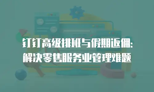 钉钉高级排班与假期返佣：解决零售服务业管理难题