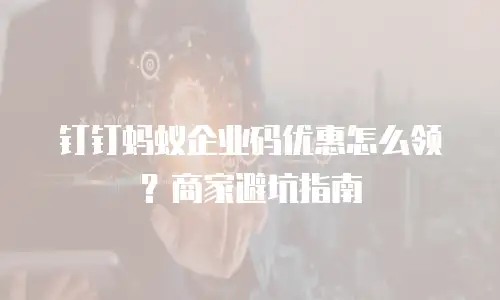 钉钉蚂蚁企业码优惠怎么领？商家避坑指南