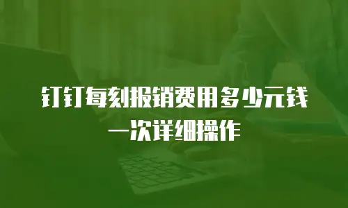 钉钉每刻报销费用多少元钱一次详细操作