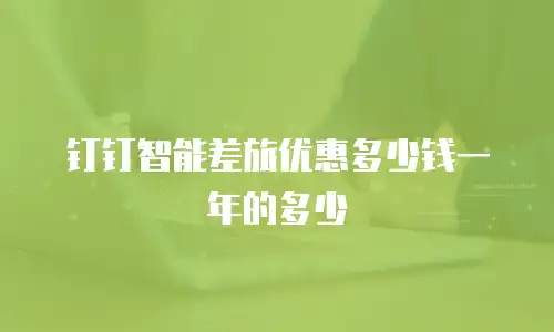钉钉智能差旅优惠多少钱一年的多少