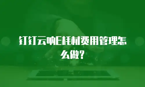 钉钉云呐E耗材费用管理怎么做？