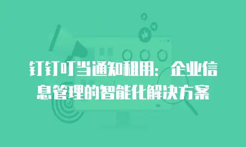 钉钉叮当通知租用：企业信息管理的智能化解决方案