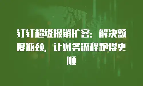 钉钉超级报销扩容：解决额度瓶颈，让财务流程跑得更顺