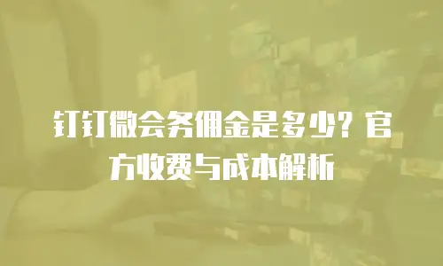钉钉微会务佣金是多少？官方收费与成本解析