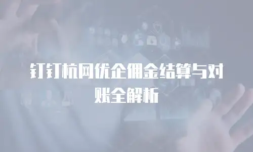 钉钉杭网优企佣金结算与对账全解析