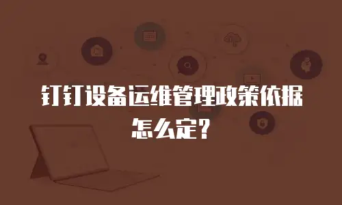 钉钉设备运维管理政策依据怎么定？