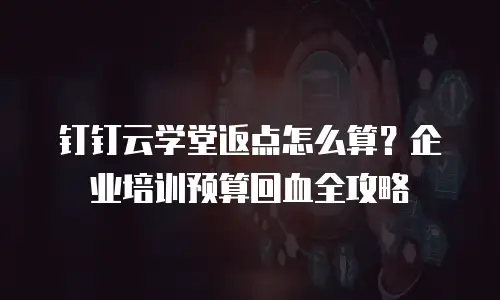 钉钉云学堂返点怎么算？企业培训预算回血全攻略