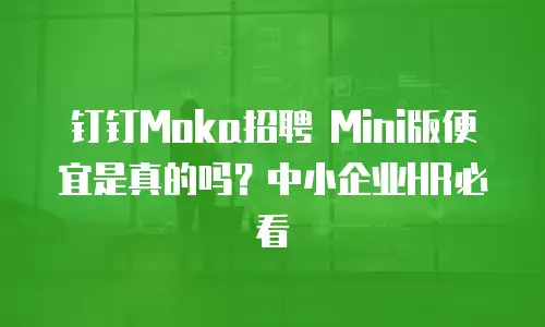 钉钉Moka招聘 Mini版便宜是真的吗？中小企业HR必看