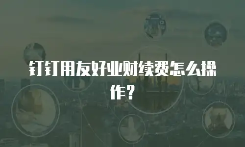 钉钉用友好业财续费怎么操作？