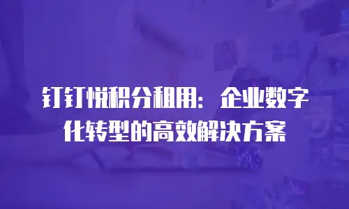 钉钉悦积分租用：企业数字化转型的高效解决方案