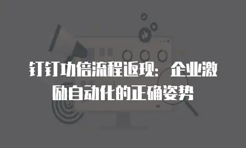 钉钉功倍流程返现：企业激励自动化的正确姿势
