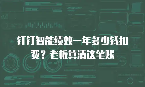 钉钉智能绩效一年多少钱扣费？老板算清这笔账