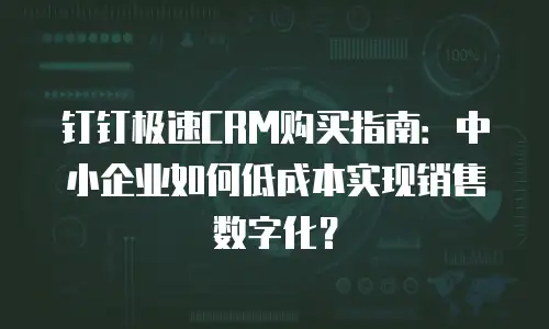 钉钉极速CRM购买指南：中小企业如何低成本实现销售数字化？