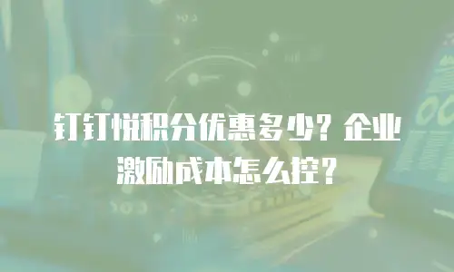 钉钉悦积分优惠多少？企业激励成本怎么控？