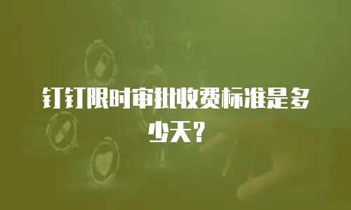 钉钉限时审批收费标准是多少天？
