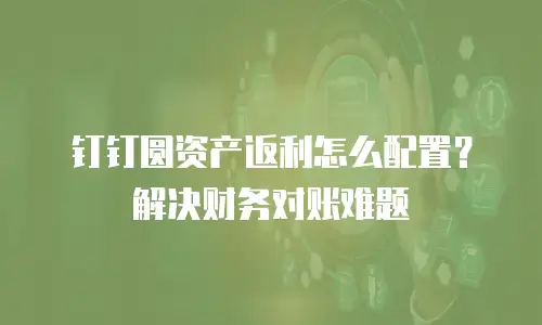 钉钉圆资产返利怎么配置？解决财务对账难题