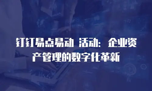钉钉易点易动 活动：企业资产管理的数字化革新