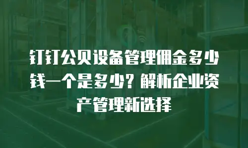 钉钉公贝设备管理佣金多少钱一个是多少？解析企业资产管理新选择