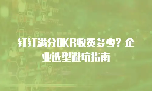 钉钉满分OKR收费多少？企业选型避坑指南