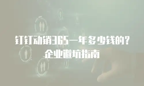 钉钉动销365一年多少钱的？企业避坑指南