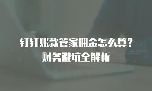钉钉账款管家佣金怎么算？财务避坑全解析