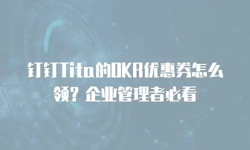 钉钉Tita的OKR优惠券怎么领？企业管理者必看