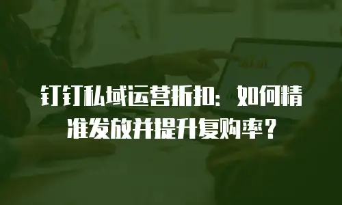 钉钉私域运营折扣：如何精准发放并提升复购率？