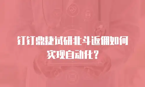 钉钉鼎捷试研北斗返佣如何实现自动化？