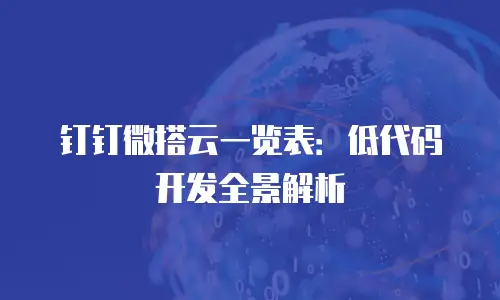 钉钉微搭云一览表：低代码开发全景解析