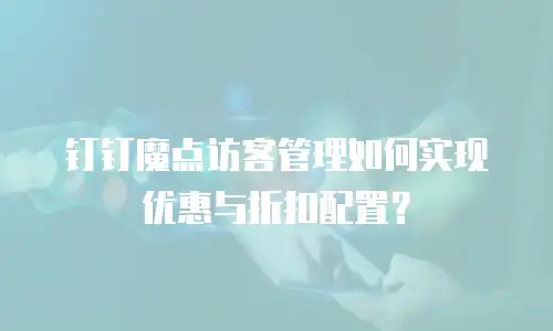 钉钉魔点访客管理如何实现优惠与折扣配置？