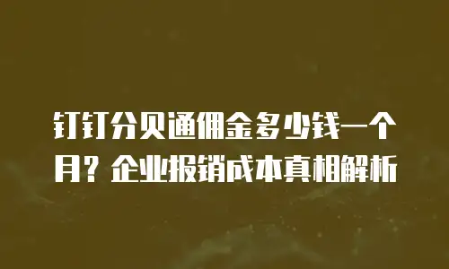 钉钉分贝通佣金多少钱一个月？企业报销成本真相解析