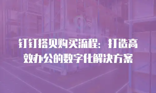钉钉搭贝购买流程：打造高效办公的数字化解决方案
