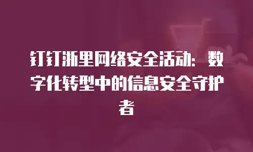 钉钉浙里网络安全活动：数字化转型中的信息安全守护者