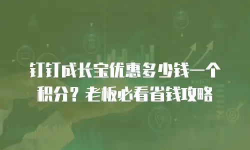 钉钉成长宝优惠多少钱一个积分？老板必看省钱攻略