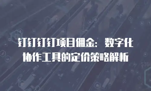 钉钉钉钉项目佣金：数字化协作工具的定价策略解析