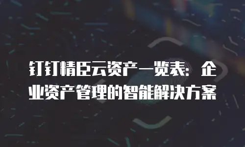 钉钉精臣云资产一览表：企业资产管理的智能解决方案
